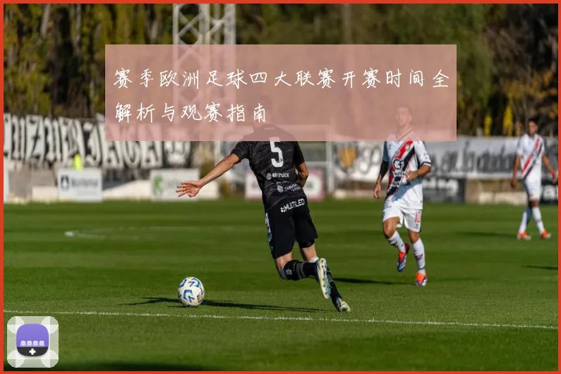 赛季欧洲足球四大联赛开赛时间全解析与观赛指南