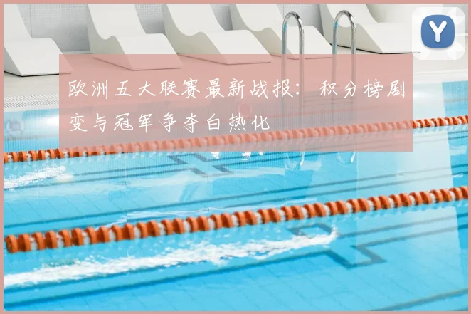 欧洲五大联赛最新战报：积分榜剧变与冠军争夺白热化