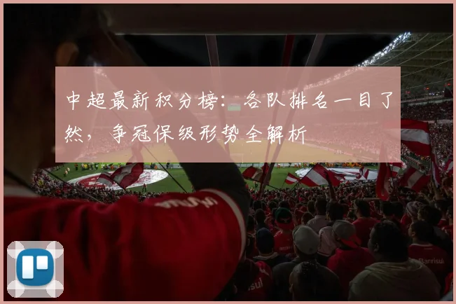 中超最新积分榜：各队排名一目了然，争冠保级形势全解析