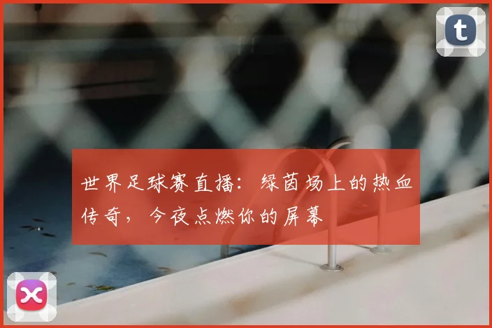 世界足球赛直播:绿茵场上的热血传奇,今夜点燃你的屏幕