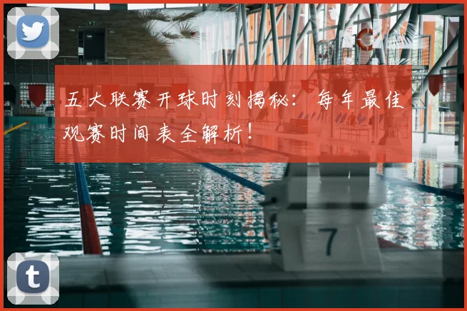 五大联赛开球时刻揭秘：每年最佳观赛时间表全解析！