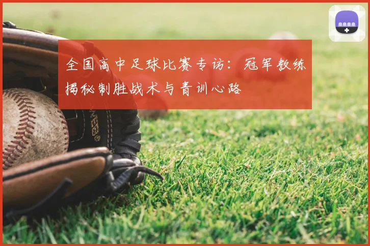 全国高中足球比赛专访：冠军教练揭秘制胜战术与青训心路