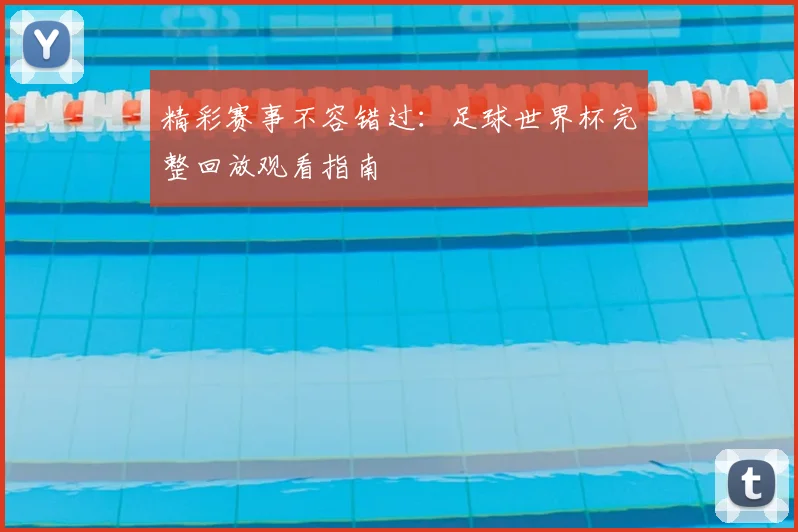 精彩赛事不容错过：足球世界杯完整回放观看指南