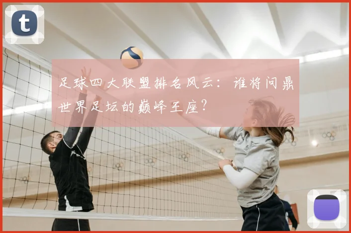 足球四大联盟排名风云：谁将问鼎世界足坛的巅峰王座？