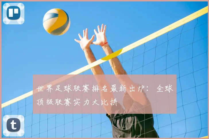 世界足球联赛排名最新出炉：全球顶级联赛实力大比拼