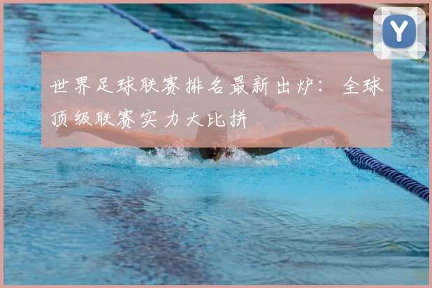 世界足球联赛排名最新出炉：全球顶级联赛实力大比拼