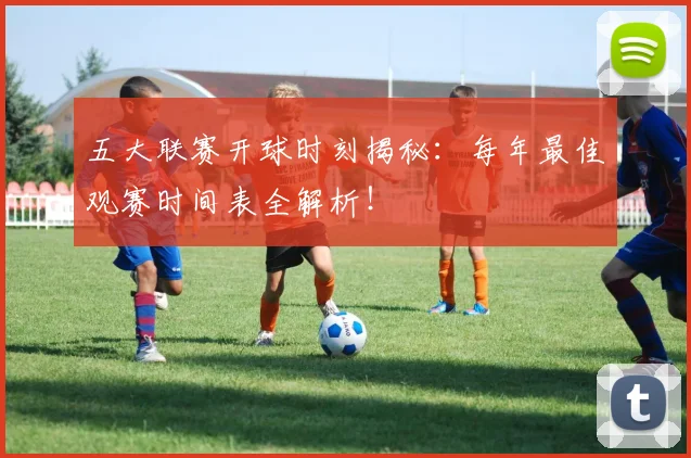 五大联赛开球时刻揭秘：每年最佳观赛时间表全解析！