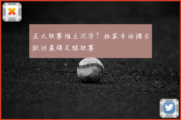 五大联赛谁主沉浮？独家专访揭示欧洲最强足球联赛